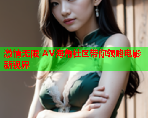 激情无限 AV海角社区带你领略电影新视界