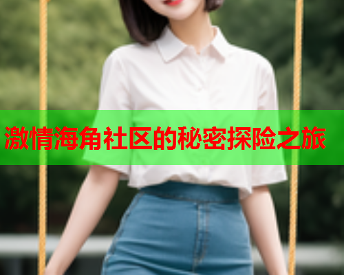 激情海角社区的秘密探险之旅