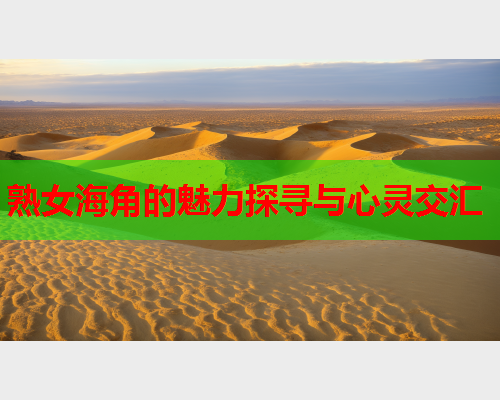 熟女海角的魅力探寻与心灵交汇