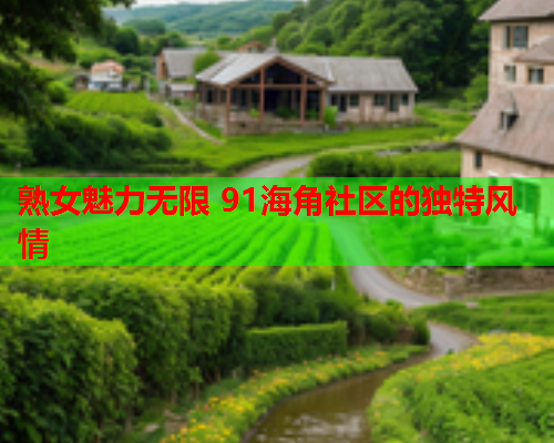 熟女魅力无限 91海角社区的独特风情