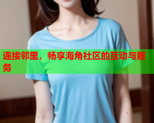 连接邻里，畅享海角社区的互动与服务