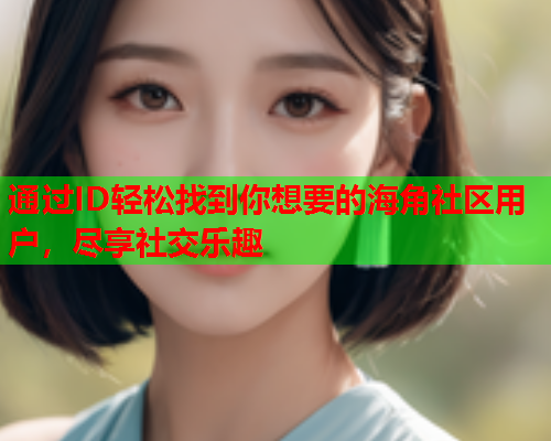 通过ID轻松找到你想要的海角社区用户，尽享社交乐趣