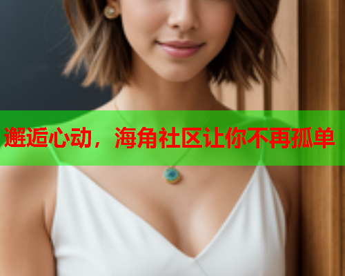 邂逅心动，海角社区让你不再孤单