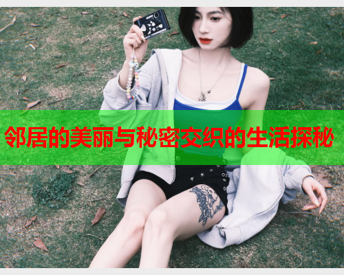 邻居的美丽与秘密交织的生活探秘