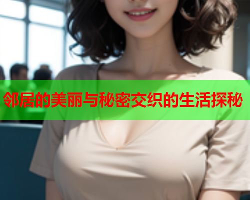 邻居的美丽与秘密交织的生活探秘