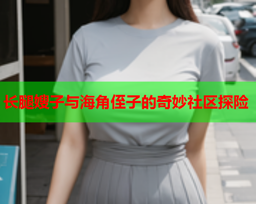 长腿嫂子与海角侄子的奇妙社区探险