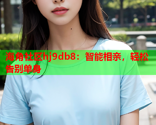 海角社区hj9db8：智能相亲，轻松告别单身