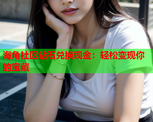 海角社区钻石兑换现金：轻松变现你的宝藏