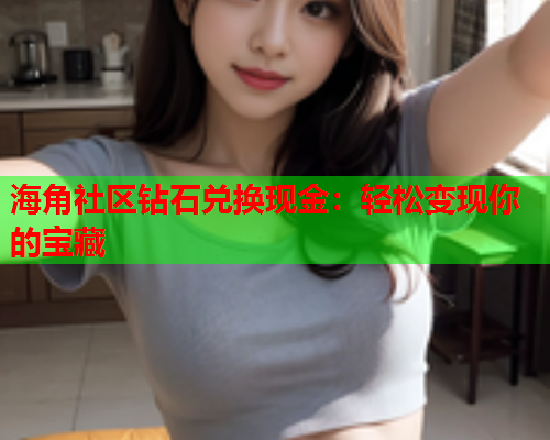 海角社区钻石兑换现金：轻松变现你的宝藏