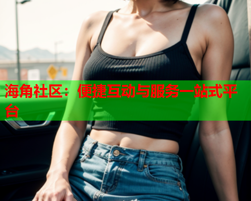 海角社区：便捷互动与服务一站式平台