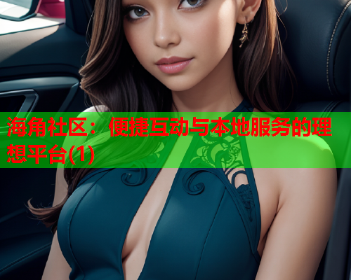 海角社区：便捷互动与本地服务的理想平台(1)