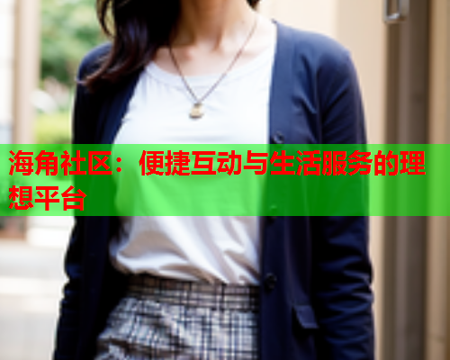 海角社区：便捷互动与生活服务的理想平台
