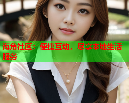 海角社区：便捷互动，尽享本地生活服务