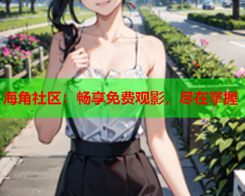 海角社区：畅享免费观影，尽在掌握