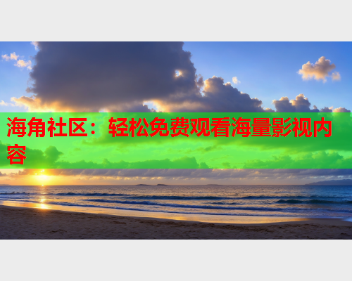 海角社区：轻松免费观看海量影视内容