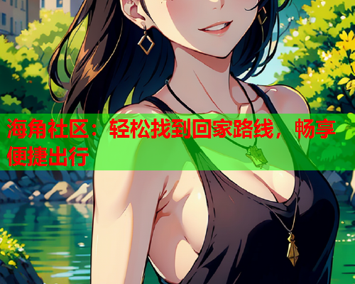 海角社区：轻松找到回家路线，畅享便捷出行