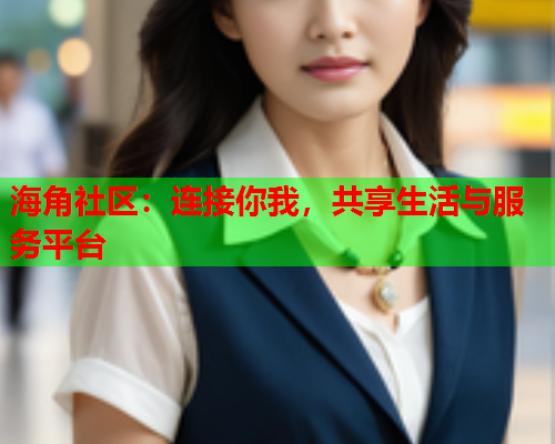 海角社区：连接你我，共享生活与服务平台