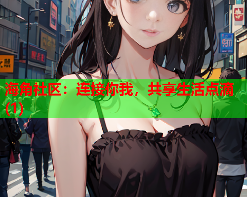 海角社区：连接你我，共享生活点滴(1)