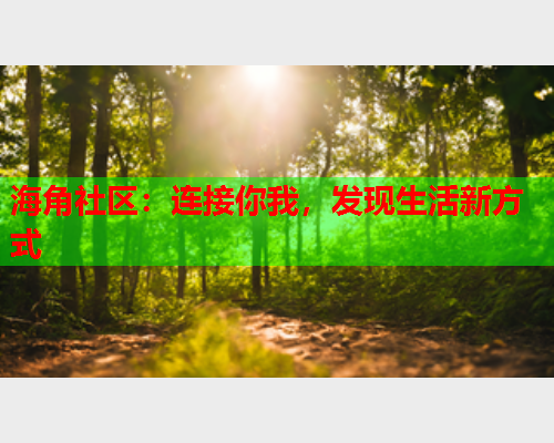 海角社区：连接你我，发现生活新方式