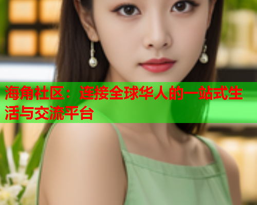 海角社区：连接全球华人的一站式生活与交流平台