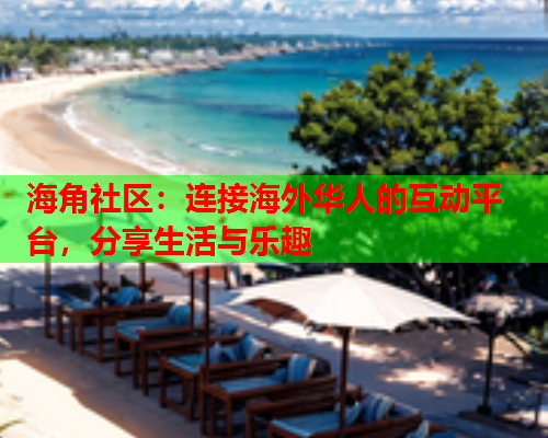 海角社区：连接海外华人的互动平台，分享生活与乐趣