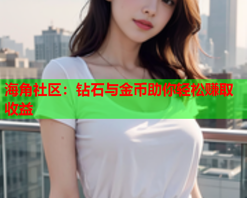 海角社区：钻石与金币助你轻松赚取收益