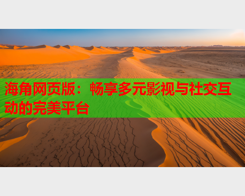 海角网页版：畅享多元影视与社交互动的完美平台