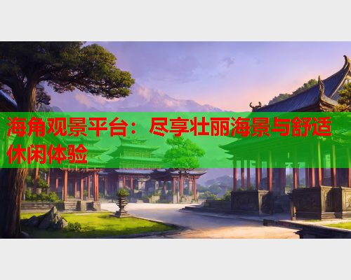 海角观景平台：尽享壮丽海景与舒适休闲体验