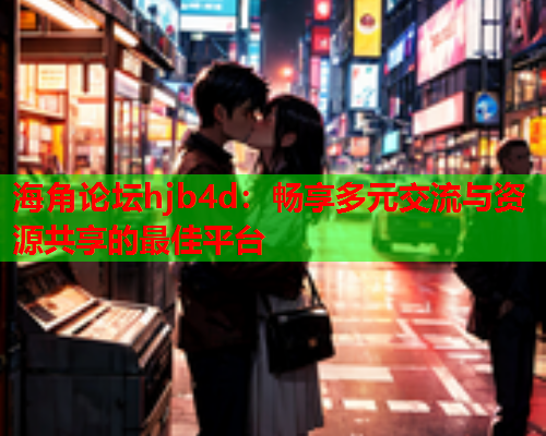 海角论坛hjb4d：畅享多元交流与资源共享的最佳平台