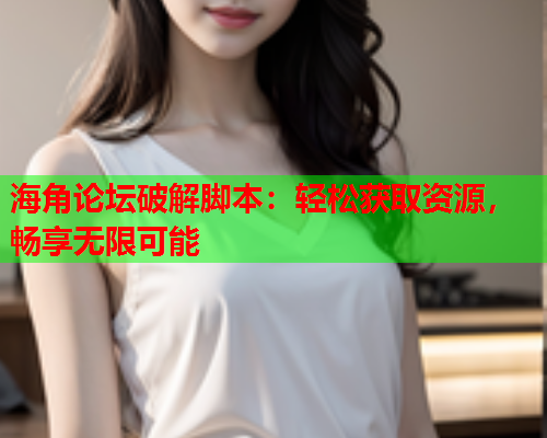 海角论坛破解脚本：轻松获取资源，畅享无限可能