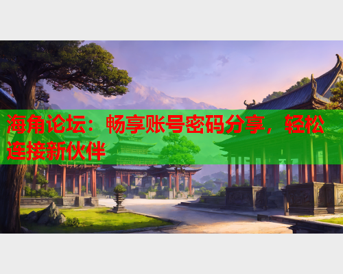 海角论坛：畅享账号密码分享，轻松连接新伙伴