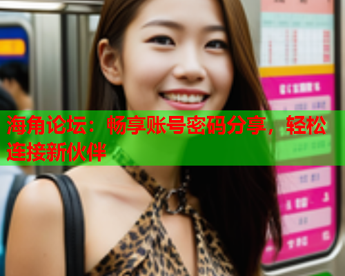 海角论坛：畅享账号密码分享，轻松连接新伙伴