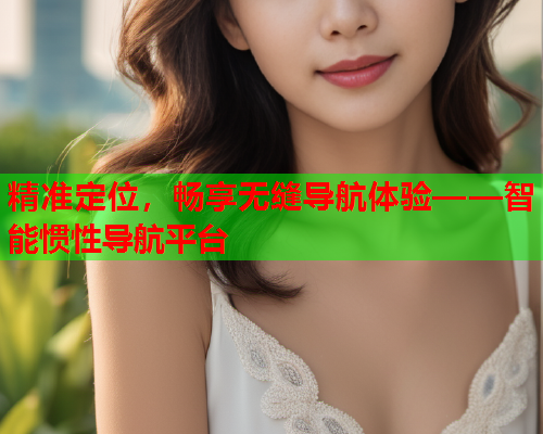精准定位，畅享无缝导航体验——智能惯性导航平台