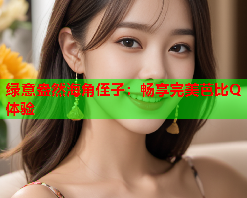 绿意盎然海角侄子：畅享完美芭比Q体验