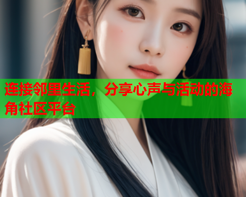 连接邻里生活，分享心声与活动的海角社区平台