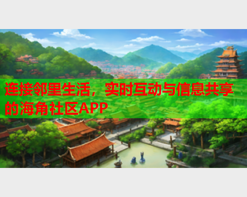 连接邻里生活，实时互动与信息共享的海角社区APP
