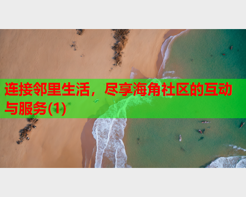 连接邻里生活，尽享海角社区的互动与服务(1)