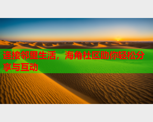 连接邻里生活，海角社区助你轻松分享与互动