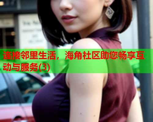 连接邻里生活，海角社区助您畅享互动与服务(3)