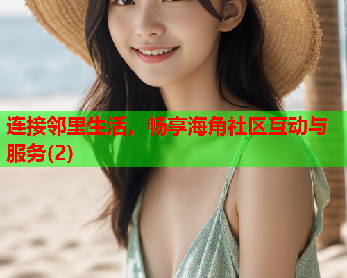 连接邻里生活，畅享海角社区互动与服务(2)