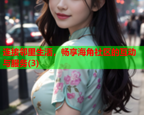 连接邻里生活，畅享海角社区的互动与服务(3)