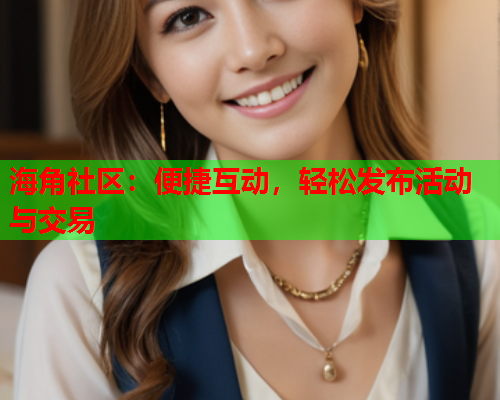 海角社区：便捷互动，轻松发布活动与交易