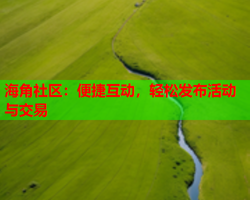海角社区：便捷互动，轻松发布活动与交易