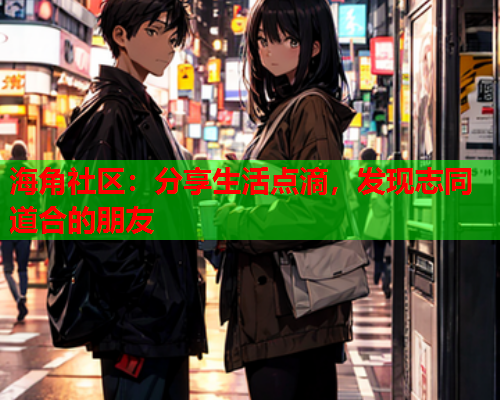 海角社区：分享生活点滴，发现志同道合的朋友
