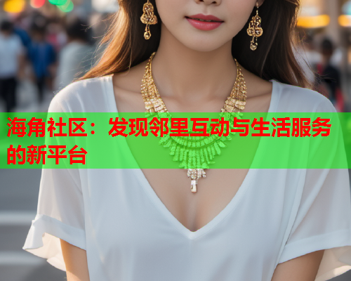 海角社区：发现邻里互动与生活服务的新平台