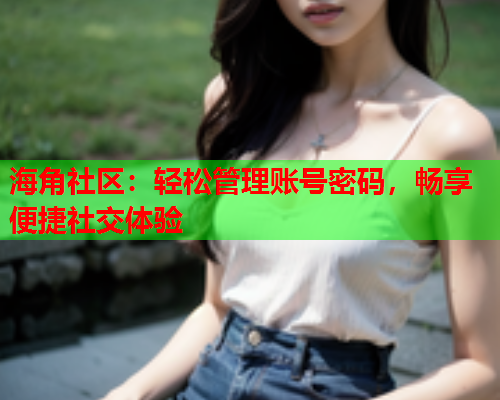 海角社区：轻松管理账号密码，畅享便捷社交体验