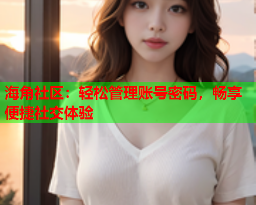 海角社区：轻松管理账号密码，畅享便捷社交体验