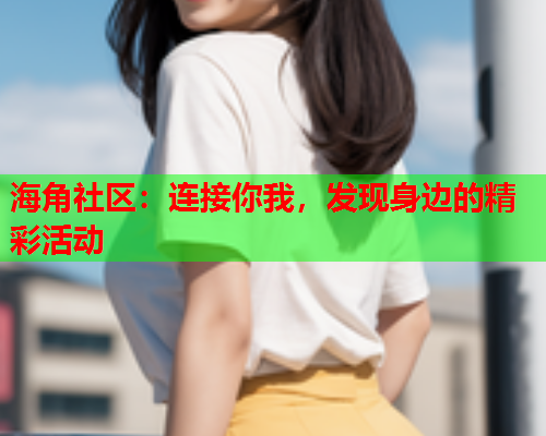 海角社区：连接你我，发现身边的精彩活动
