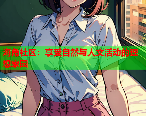 海角社区：享受自然与人文活动的理想家园