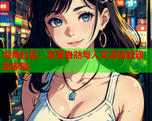 海角社区：享受自然与人文活动的理想家园